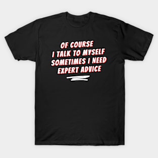 Of Course I Talk To Myself Sometimes I Need Expert Advice T-Shirt